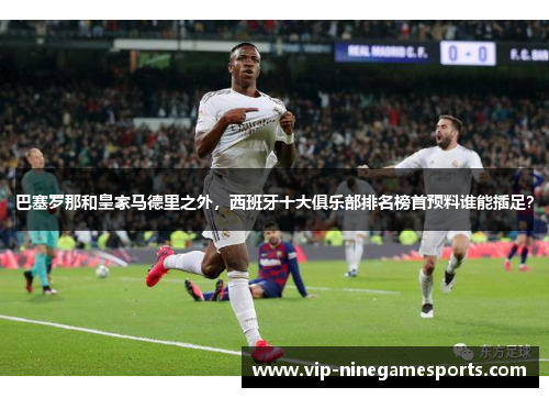 巴塞罗那和皇家马德里之外，西班牙十大俱乐部排名榜首预料谁能插足？