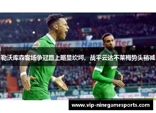 勒沃库森客场争冠路上略显坎坷，战平云达不莱梅势头稍减