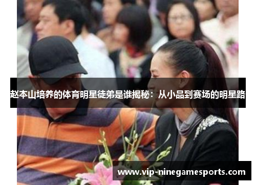 赵本山培养的体育明星徒弟是谁揭秘：从小品到赛场的明星路