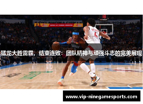 猛龙大胜雷霆,结束连败:团队精神与顽强斗志的完美展现 猛龙大胜雷霆,结束连败:团队精神与顽强斗志的完美展现
