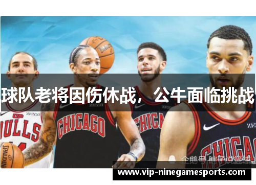 球队老将因伤休战，公牛面临挑战