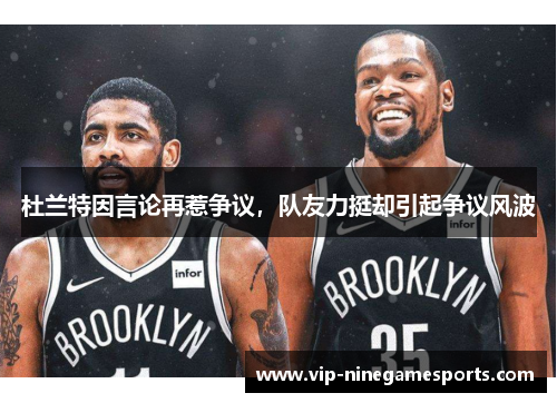 杜兰特因言论再惹争议，队友力挺却引起争议风波