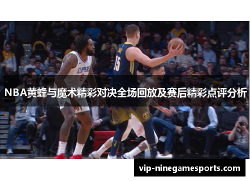 NBA黄蜂与魔术精彩对决全场回放及赛后精彩点评分析
