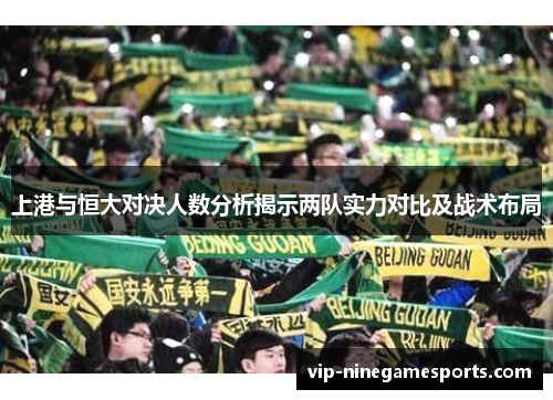 上港与恒大对决人数分析揭示两队实力对比及战术布局