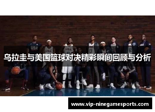 乌拉圭与美国篮球对决精彩瞬间回顾与分析