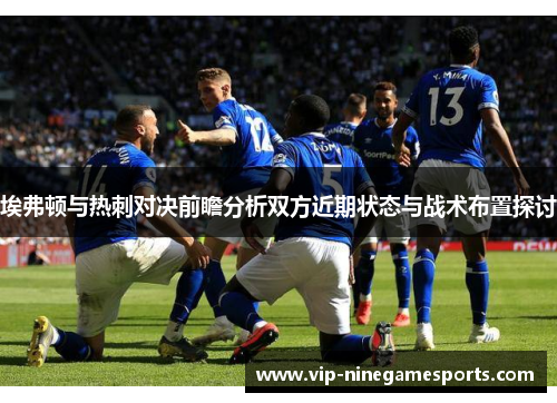 埃弗顿与热刺对决前瞻分析双方近期状态与战术布置探讨