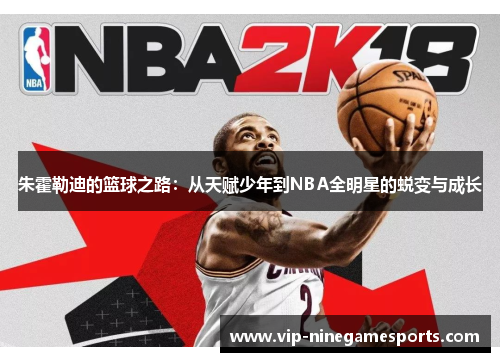朱霍勒迪的篮球之路：从天赋少年到NBA全明星的蜕变与成长