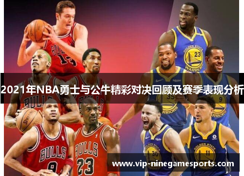 2021年NBA勇士与公牛精彩对决回顾及赛季表现分析 2021年NBA勇士与公牛精彩对决回顾及赛季表现分析