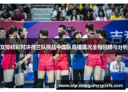 女排精彩对决荷兰队挑战中国队直播盛况全程回顾与分析