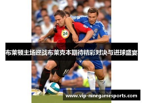 布莱顿主场迎战布莱克本期待精彩对决与进球盛宴 布莱顿主场迎战布莱克本期待精彩对决与进球盛宴