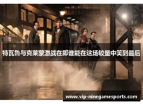 特瓦鲁与克莱蒙激战在即谁能在这场较量中笑到最后 特瓦鲁与克莱蒙激战在即谁能在这场较量中笑到最后