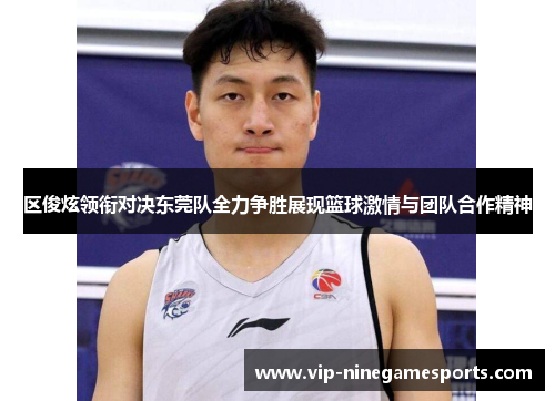 区俊炫领衔对决东莞队全力争胜展现篮球激情与团队合作精神 区俊炫领衔对决东莞队全力争胜展现篮球激情与团队合作精神